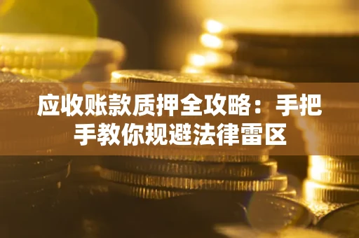 济南应收账款质押全攻略：手把手教你规避法律雷区