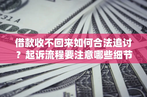 济南借款收不回来如何合法追讨？起诉流程要注意哪些细节？