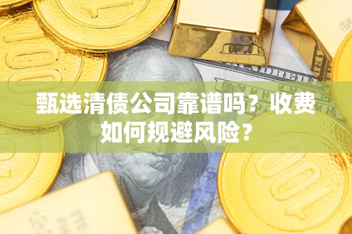 济南甄选清债公司靠谱吗？收费如何规避风险？