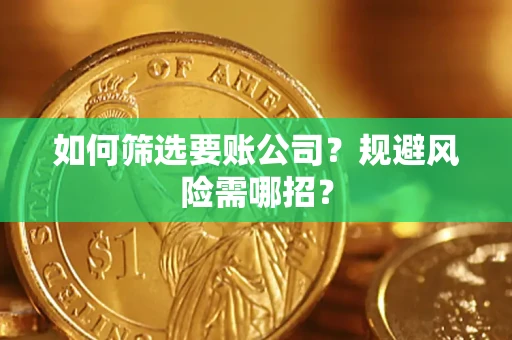 济南如何筛选要账公司？规避风险需哪招？