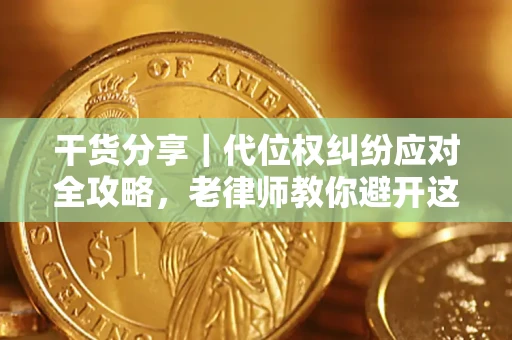 济南干货分享｜代位权纠纷应对全攻略，老律师教你避开这5大雷区