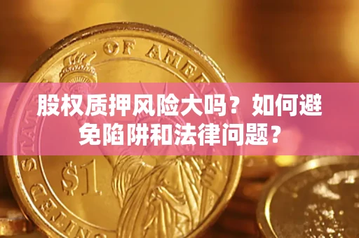 济南股权质押风险大吗？如何避免陷阱和法律问题？