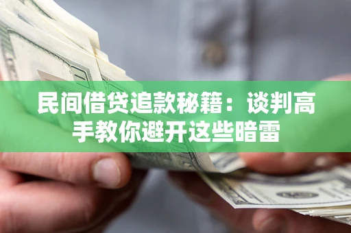 济南民间借贷追款秘籍：谈判高手教你避开这些暗雷