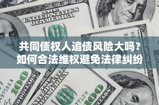 济南共同债权人追债风险大吗？如何合法维权避免法律纠纷？
