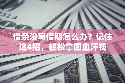 济南借条没写借期怎么办？记住这4招，轻松拿回血汗钱