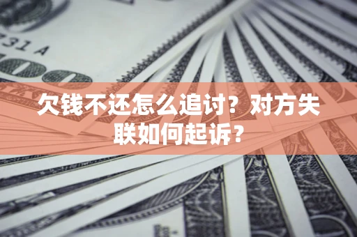 济南欠钱不还怎么追讨？对方失联如何起诉？