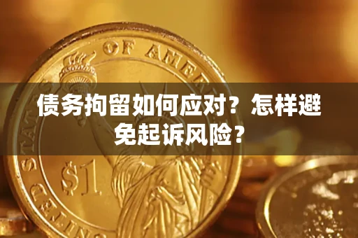 济南债务拘留如何应对？怎样避免起诉风险？