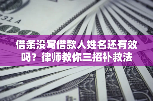 济南借条没写借款人姓名还有效吗？律师教你三招补救法