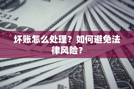 济南坏账怎么处理？如何避免法律风险？