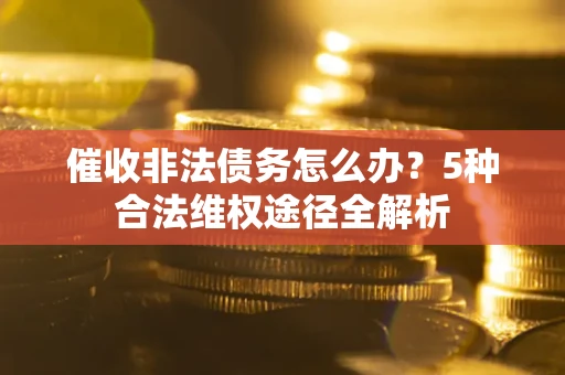 济南催收非法债务怎么办？5种合法维权途径全解析