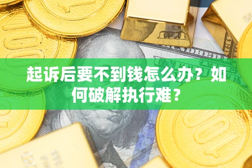 济南起诉后要不到钱怎么办？如何破解执行难？