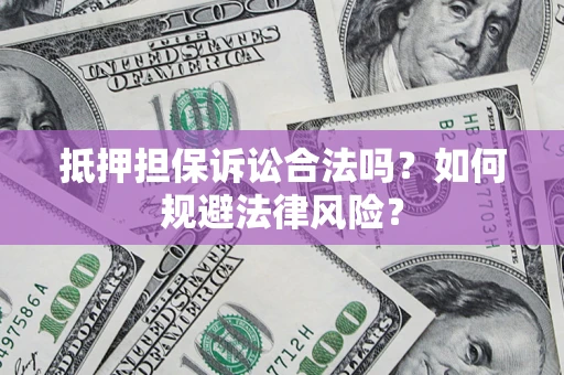 济南抵押担保诉讼合法吗？如何规避法律风险？