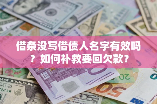 济南借条没写借债人名字有效吗？如何补救要回欠款？