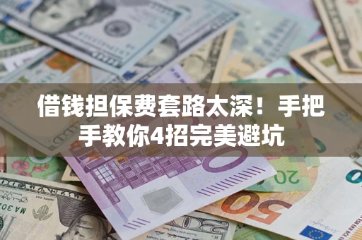 济南借钱担保费套路太深！手把手教你4招完美避坑