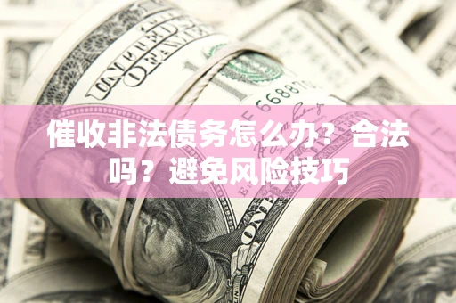 济南催收非法债务怎么办？合法吗？避免风险技巧