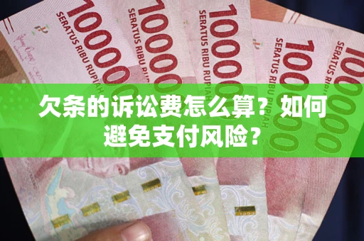 济南欠条的诉讼费怎么算？如何避免支付风险？