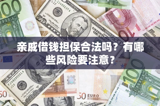 济南亲戚借钱担保合法吗？有哪些风险要注意？