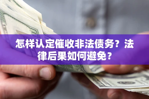 济南怎样认定催收非法债务？法律后果如何避免？