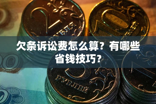 济南欠条诉讼费怎么算？有哪些省钱技巧？