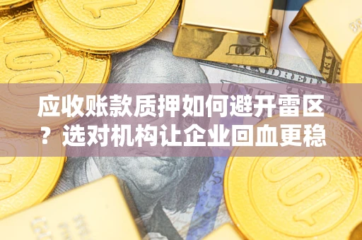 济南应收账款质押如何避开雷区？选对机构让企业回血更稳