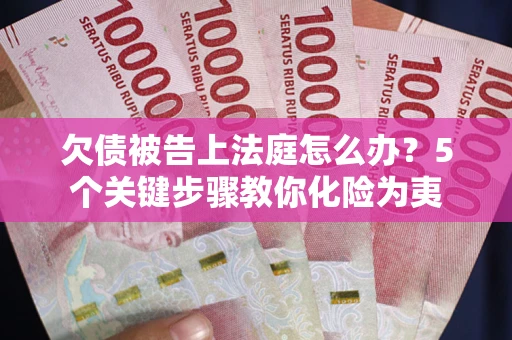济南欠债被告上法庭怎么办？5个关键步骤教你化险为夷