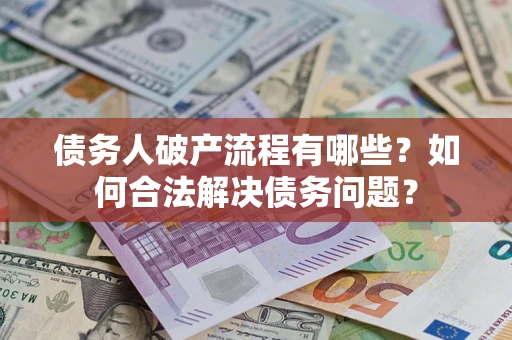 济南债务人破产流程有哪些？如何合法解决债务问题？
