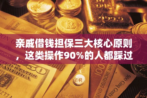 济南亲戚借钱担保三大核心原则，这类操作90%的人都踩过坑！附法院判决案例