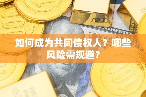 济南如何成为共同债权人？哪些风险需规避？