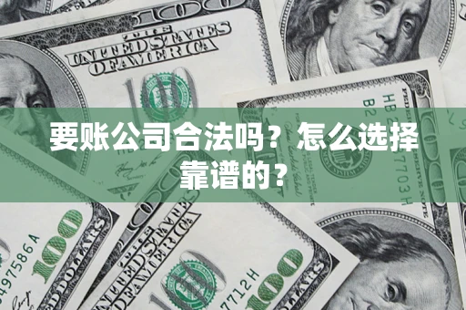 济南要账公司合法吗？怎么选择靠谱的？
