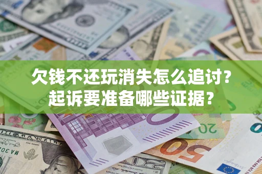 济南欠钱不还玩消失怎么追讨？起诉要准备哪些证据？