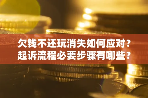 济南欠钱不还玩消失如何应对？起诉流程必要步骤有哪些？