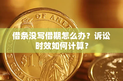 济南借条没写借期怎么办？诉讼时效如何计算？