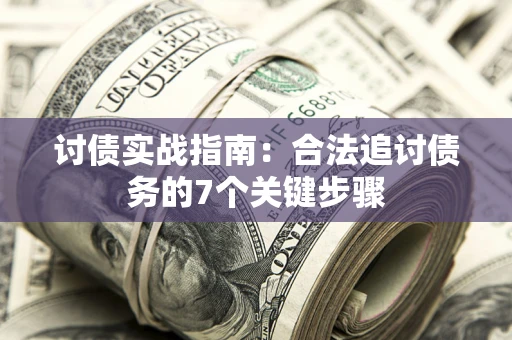 济南讨债实战指南：合法追讨债务的7个关键步骤