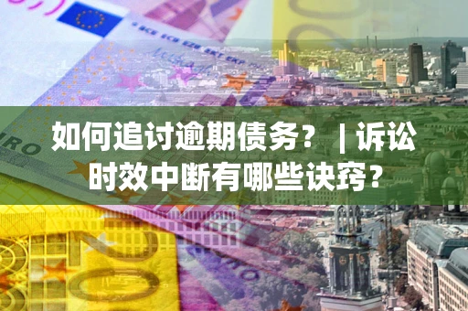 济南如何追讨逾期债务？ | 诉讼时效中断有哪些诀窍？