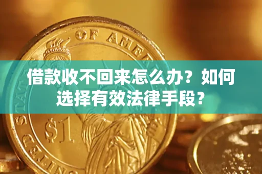 济南借款收不回来怎么办？如何选择有效法律手段？