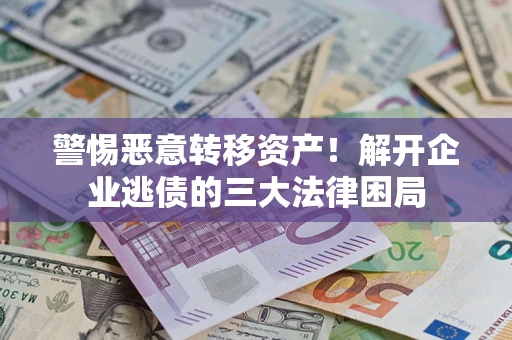 济南警惕恶意转移资产！解开企业逃债的三大法律困局