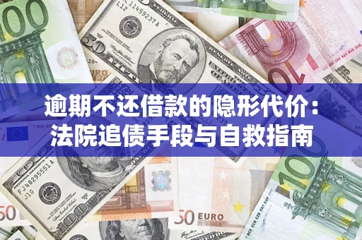 济南逾期不还借款的隐形代价：法院追债手段与自救指南