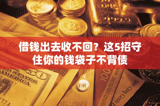 济南借钱出去收不回？这5招守住你的钱袋子不背债