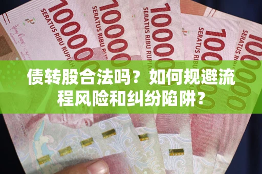 济南债转股合法吗？如何规避流程风险和纠纷陷阱？