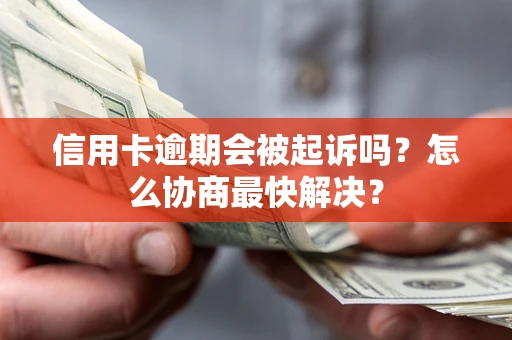 济南信用卡逾期会被起诉吗？怎么协商最快解决？