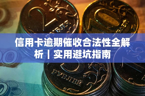 济南信用卡逾期催收合法性全解析｜实用避坑指南