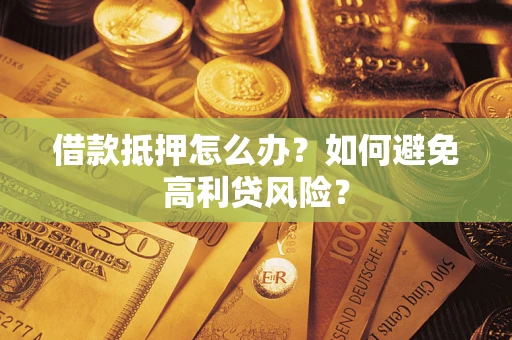 济南借款抵押怎么办？如何避免高利贷风险？