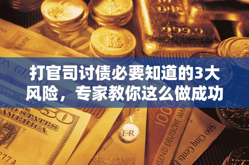 济南打官司讨债必要知道的3大风险，专家教你这么做成功率飙升