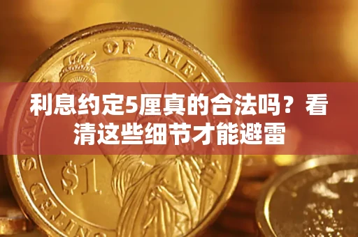 济南利息约定5厘真的合法吗？看清这些细节才能避雷