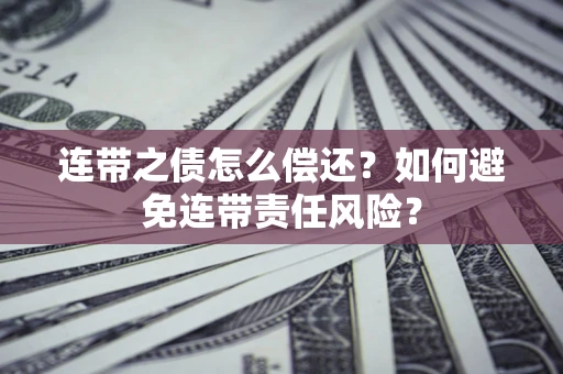 济南连带之债怎么偿还？如何避免连带责任风险？