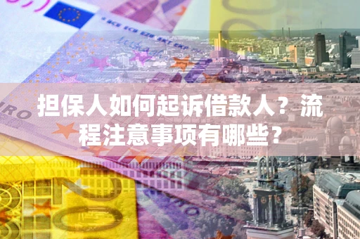 济南担保人如何起诉借款人？流程注意事项有哪些？