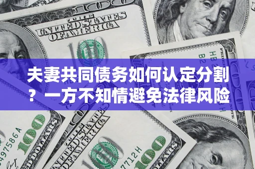 济南夫妻共同债务如何认定分割？一方不知情避免法律风险必看！
