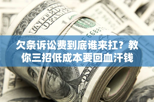 济南欠条诉讼费到底谁来扛？教你三招低成本要回血汗钱