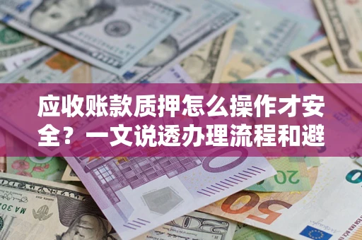 济南应收账款质押怎么操作才安全？一文说透办理流程和避险绝招